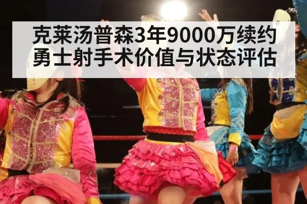 克莱汤普森3年9000万续约勇士射手术价值与状态评估