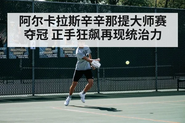 阿尔卡拉斯辛辛那提大师赛夺冠 正手狂飙再现统治力（jiuyou game）