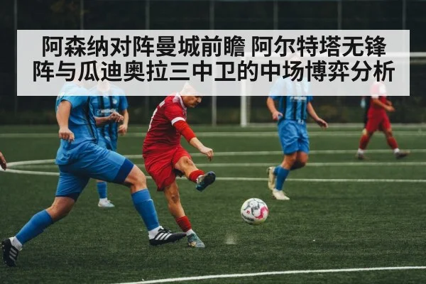 阿森纳对阵曼城前瞻 阿尔特塔无锋阵与瓜迪奥拉三中卫的中场博弈分析（jiuyou game）