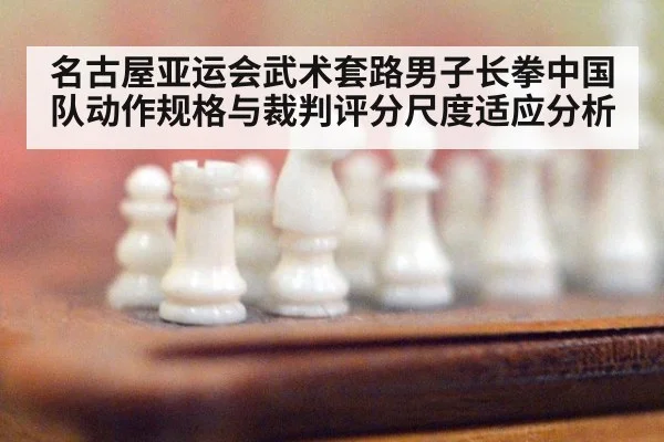 名古屋亚运会武术套路男子长拳中国队动作规格与裁判评分尺度适应分析（jiuyou game）
