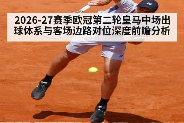 2026-27赛季欧冠第二轮皇马中场出球体系与客场边路对位深度前瞻分析（jiuyou game）