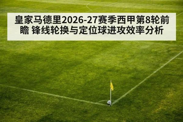 皇家马德里2026-27赛季西甲第8轮前瞻 锋线轮换与定位球进攻效率分析（jiuyou game）